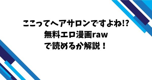 ここってヘアサロンですよね!?無料エロ漫画rawで読めるか解説！